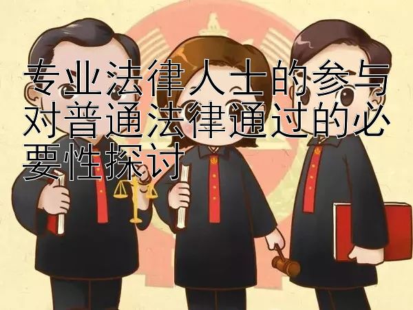 专业法律人士的参与对普通法律通过的必要性探讨