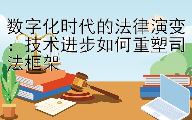 数字化时代的法律演变：技术进步如何重塑司法框架