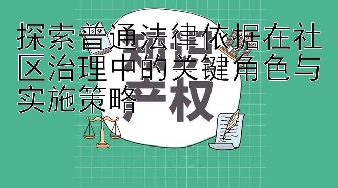 探索普通法律依据在社区治理中的关键角色与实施策略