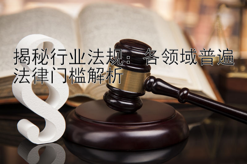 揭秘行业法规：各领域普遍法律门槛解析