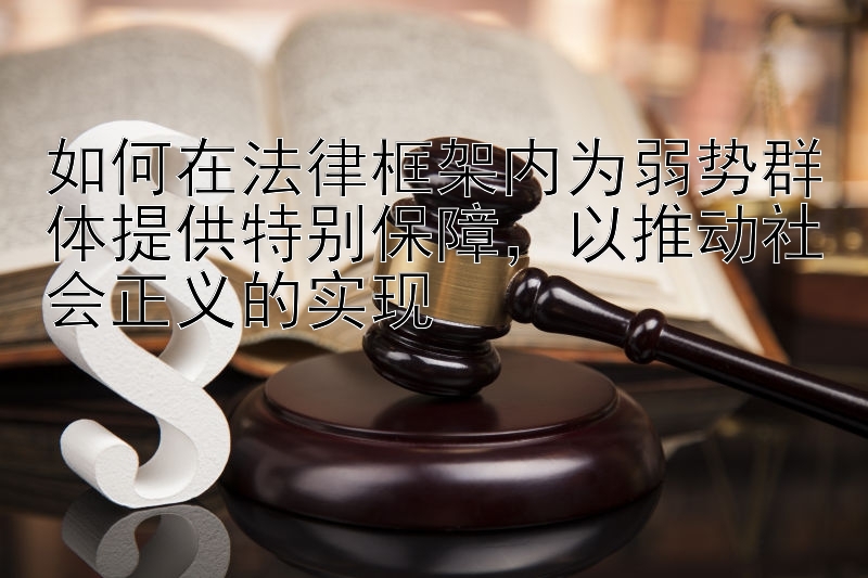 如何在法律框架内为弱势群体提供特别保障，以推动社会正义的实现