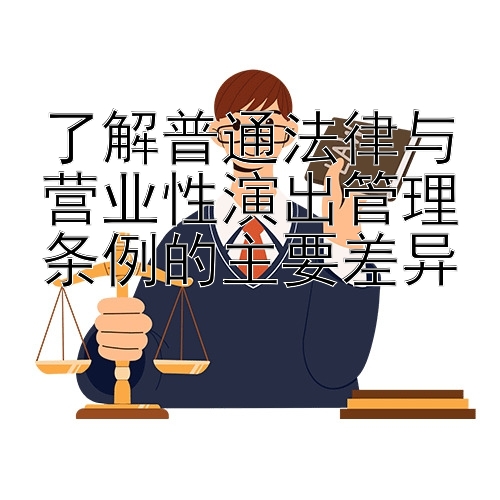 了解普通法律与营业性演出管理条例的主要差异