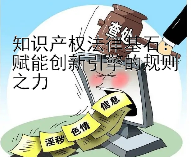 知识产权法律基石：赋能创新引擎的规则之力