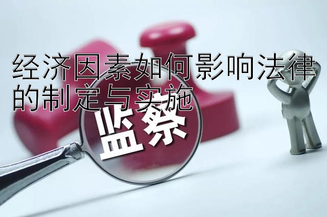 经济因素如何影响法律的制定与实施