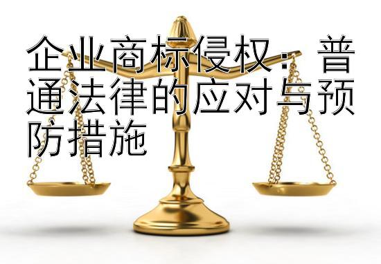 企业商标侵权：普通法律的应对与预防措施