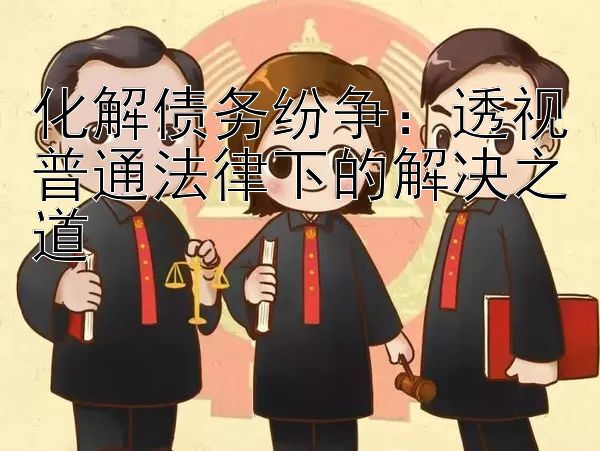 化解债务纷争：透视普通法律下的解决之道