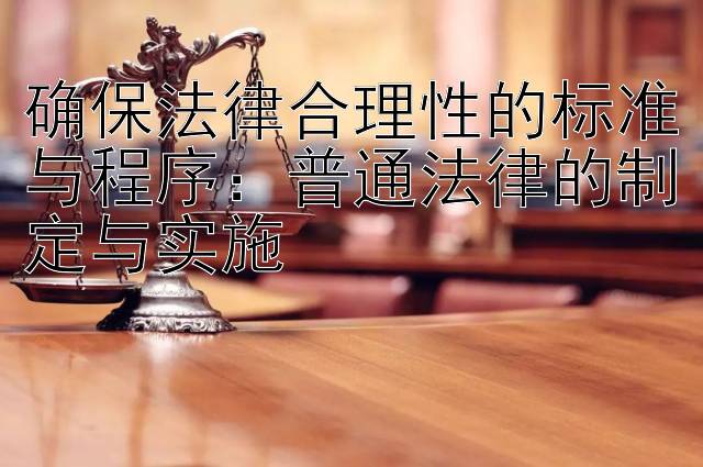 确保法律合理性的标准与程序：普通法律的制定与实施