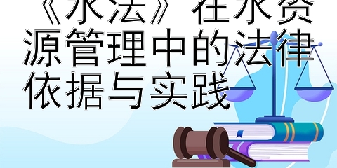 《水法》在水资源管理中的法律依据与实践