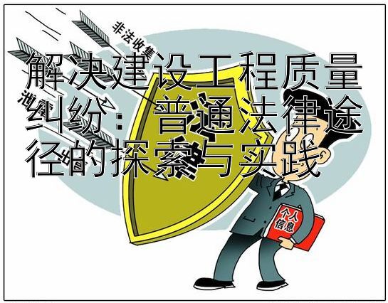 解决建设工程质量纠纷：普通法律途径的探索与实践