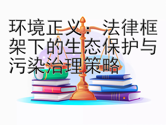 环境正义：法律框架下的生态保护与污染治理策略