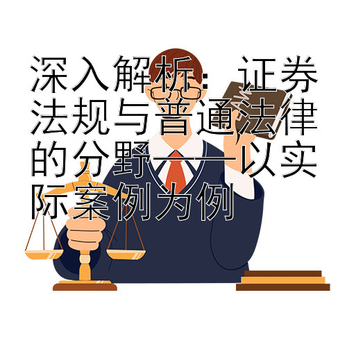 深入解析：证券法规与普通法律的分野——以实际案例为例