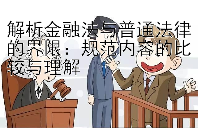 解析金融法与普通法律的界限：规范内容的比较与理解