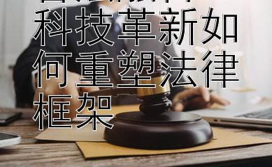 智法融合：科技革新如何重塑法律框架