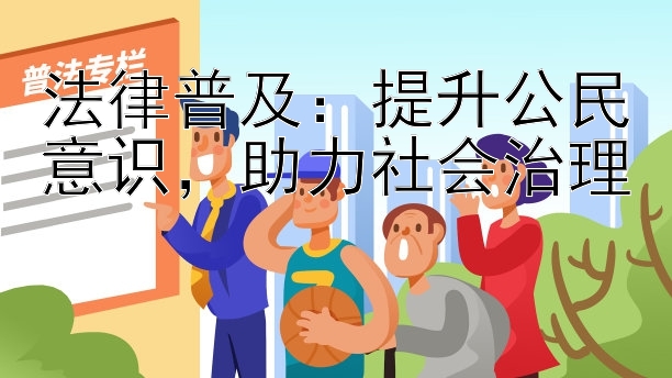 法律普及：提升公民意识，助力社会治理