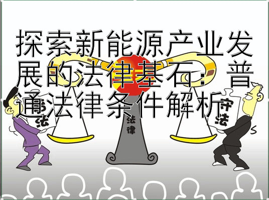 探索新能源产业发展的法律基石：普通法律条件解析