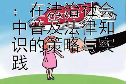 提升法律意识：在法治社会中普及法律知识的策略与实践