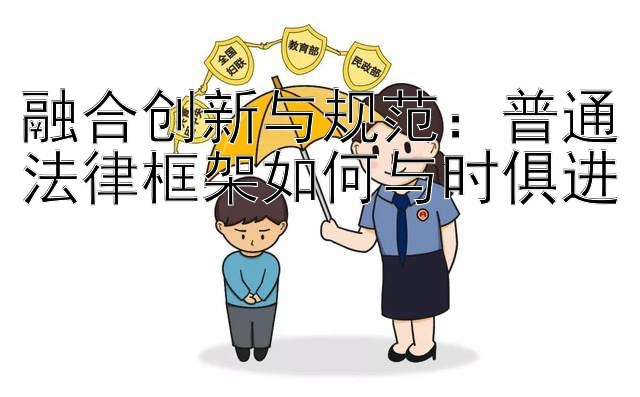 融合创新与规范：普通法律框架如何与时俱进