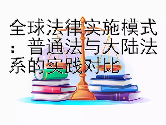 全球法律实施模式：普通法与大陆法系的实践对比