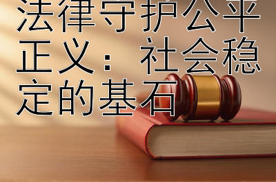 法律守护公平正义：社会稳定的基石