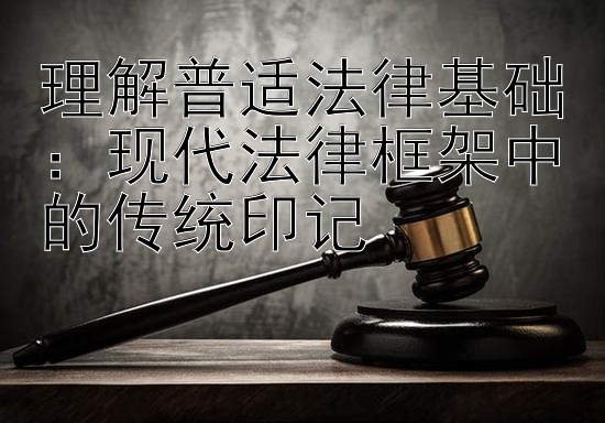 理解普适法律基础：现代法律框架中的传统印记