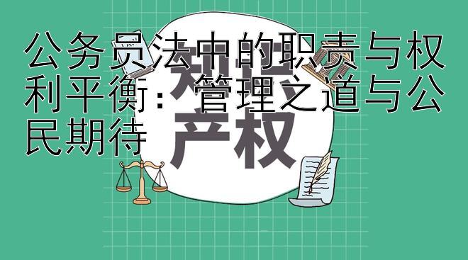 公务员法中的职责与权利平衡：管理之道与公民期待