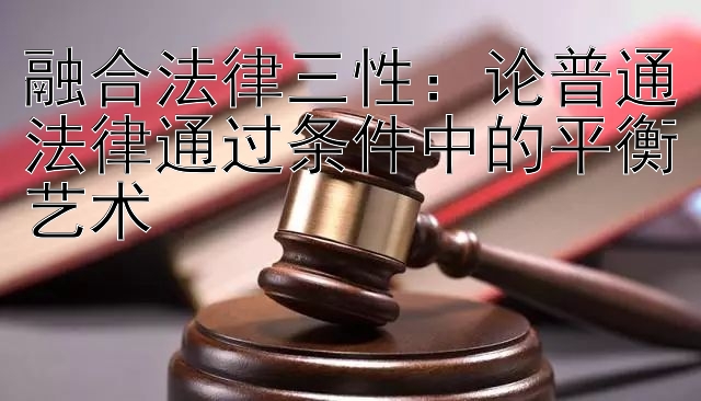 融合法律三性：论普通法律通过条件中的平衡艺术