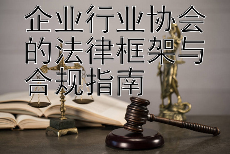 企业行业协会的法律框架与合规指南