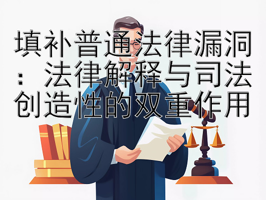 填补普通法律漏洞：法律解释与司法创造性的双重作用