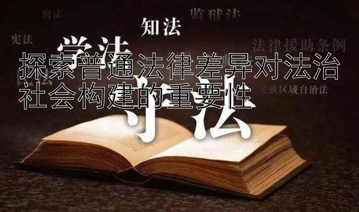 探索普通法律差异对法治社会构建的重要性