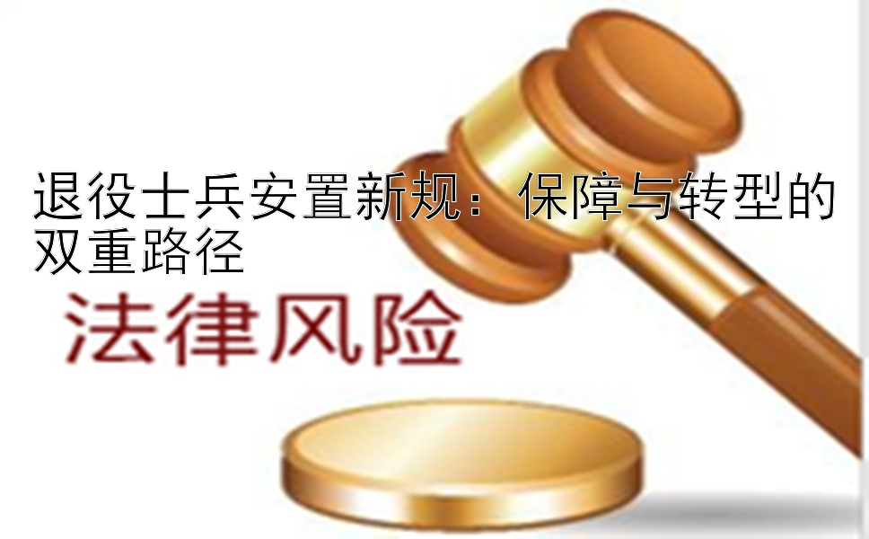 退役士兵安置新规：保障与转型的双重路径