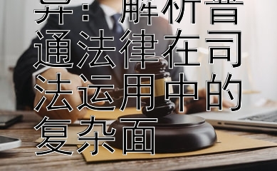 理解法律差异：解析普通法律在司法运用中的复杂面