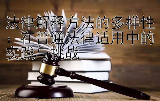 法律解释方法的多样性：在普通法律适用中的实践与挑战