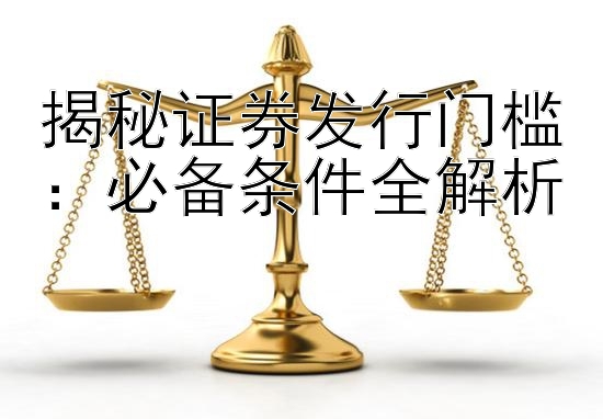 揭秘证券发行门槛：必备条件全解析