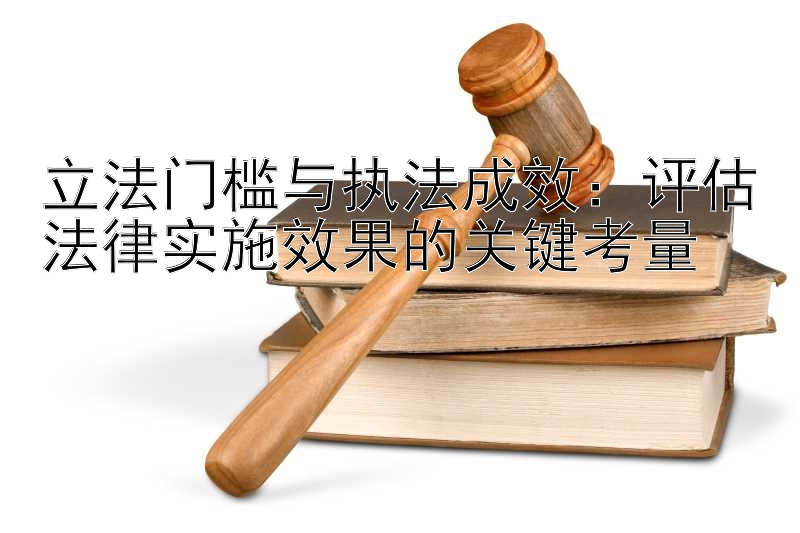 立法门槛与执法成效：评估法律实施效果的关键考量