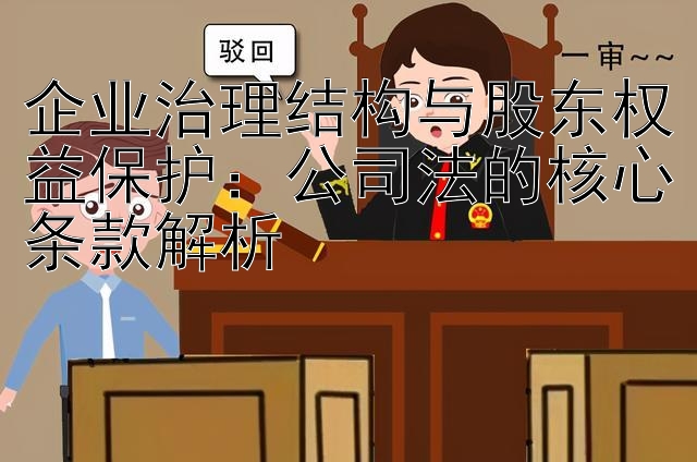 企业治理结构与股东权益保护：公司法的核心条款解析