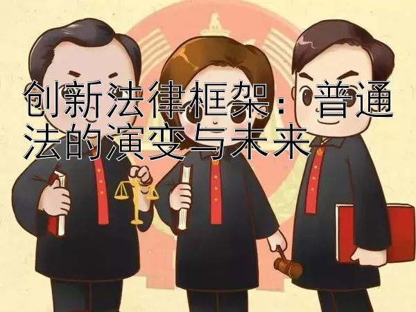 创新法律框架：普通法的演变与未来