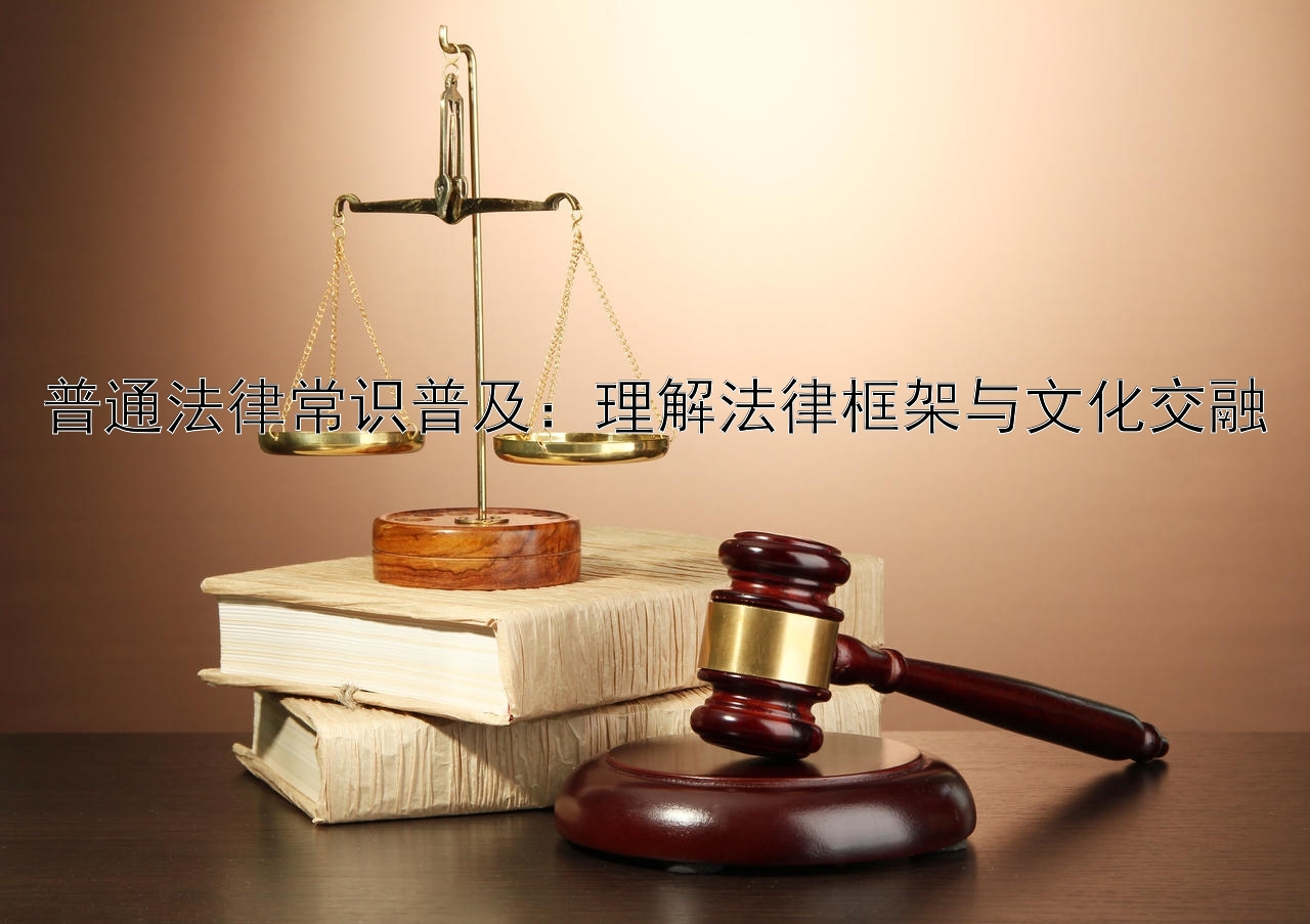 普通法律常识普及：理解法律框架与文化交融