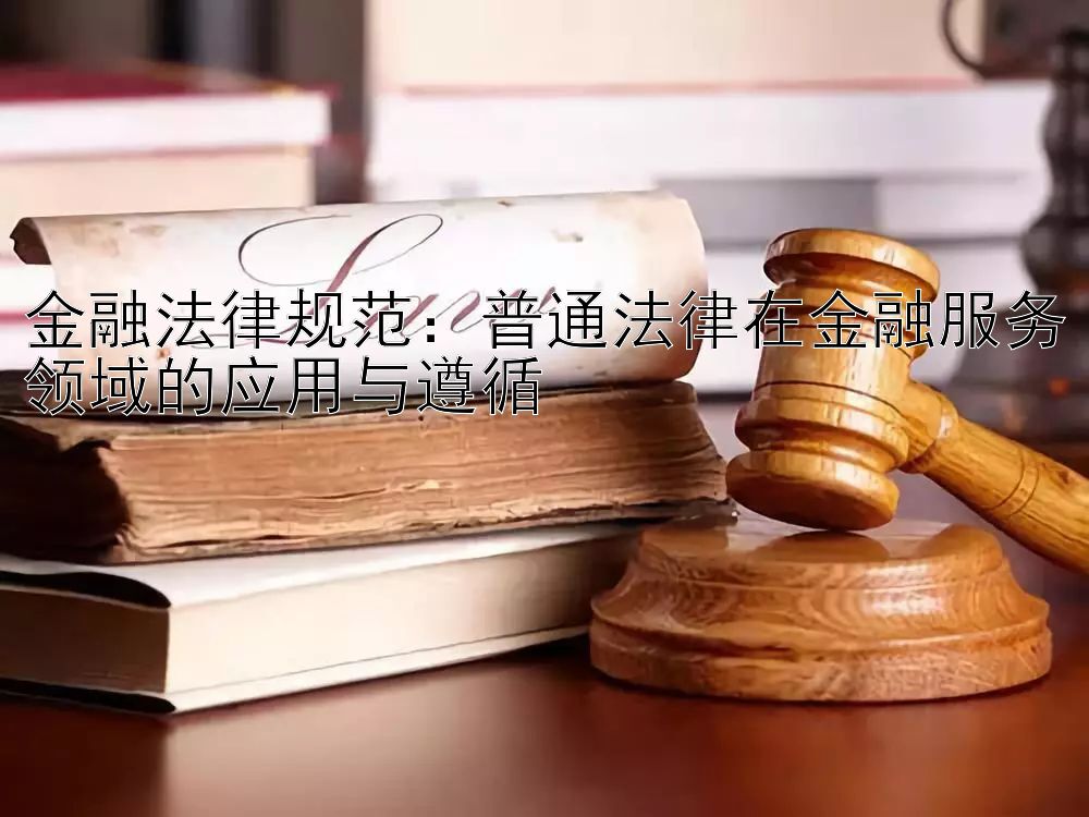 金融法律规范：普通法律在金融服务领域的应用与遵循