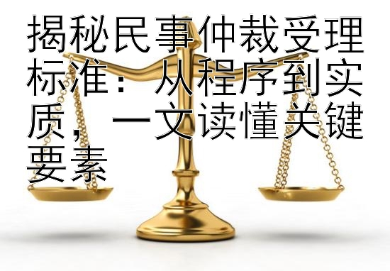 揭秘民事仲裁受理标准：从程序到实质，一文读懂关键要素