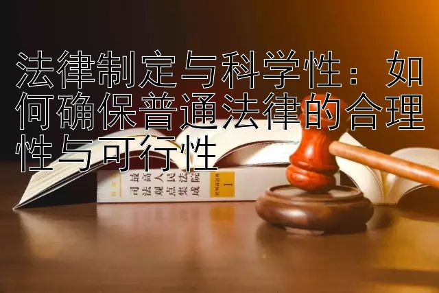 法律制定与科学性：如何确保普通法律的合理性与可行性