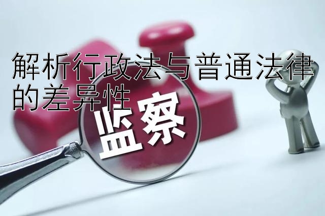 解析行政法与普通法律的差异性