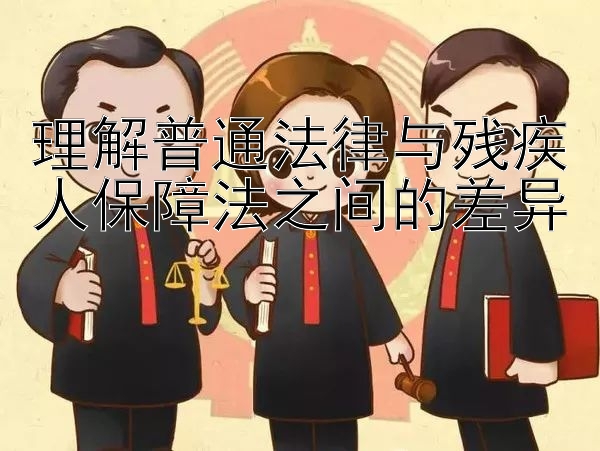 理解普通法律与残疾人保障法之间的差异