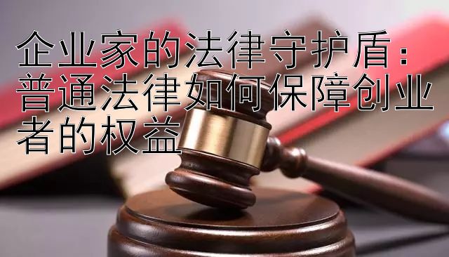 企业家的法律守护盾：普通法律如何保障创业者的权益