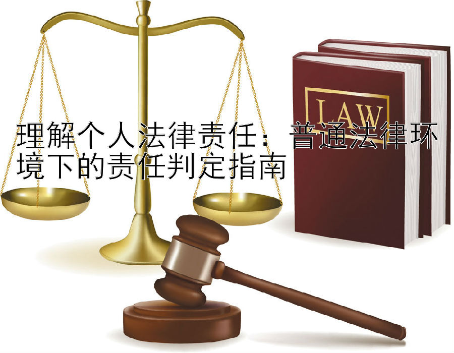 理解个人法律责任：普通法律环境下的责任判定指南