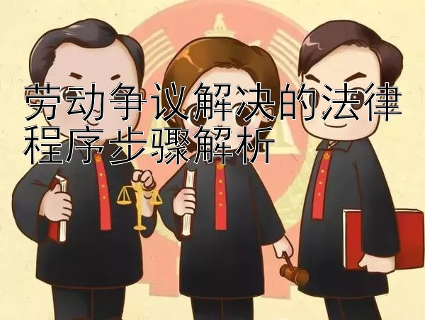 劳动争议解决的法律程序步骤解析