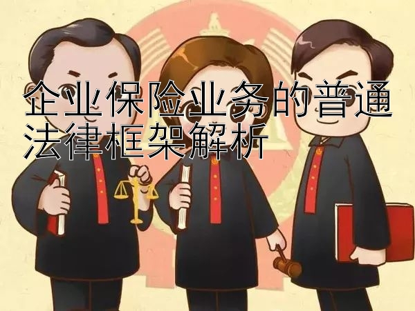 企业保险业务的普通法律框架解析