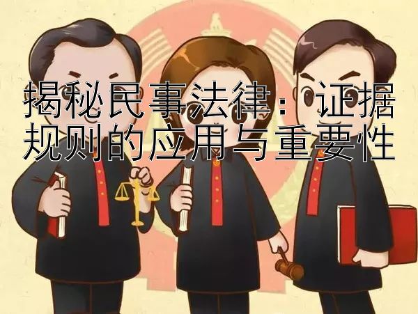 揭秘民事法律：证据规则的应用与重要性