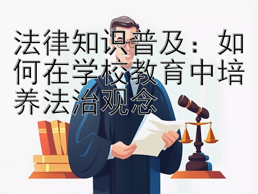 法律知识普及：如何在学校教育中培养法治观念