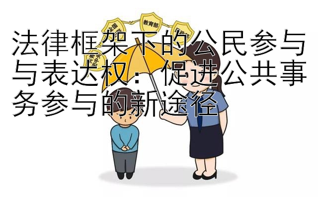 法律框架下的公民参与与表达权：促进公共事务参与的新途径