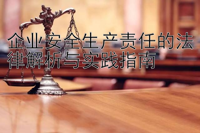 企业安全生产责任的法律解析与实践指南